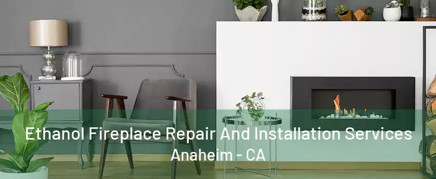 Ethanol Fireplace Repair And Installation Services Anaheim - CA