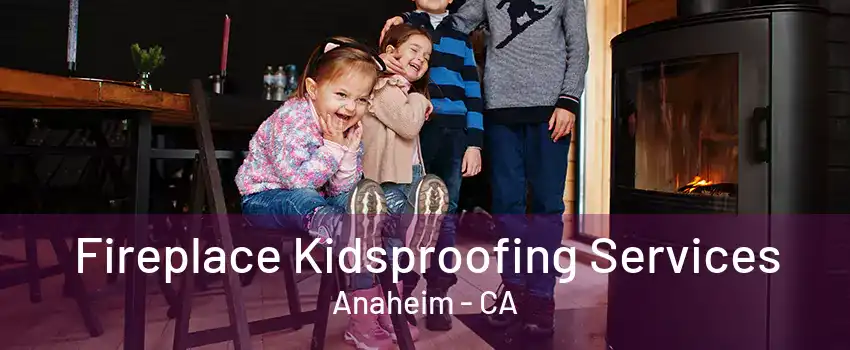 Fireplace Kidsproofing Services Anaheim - CA