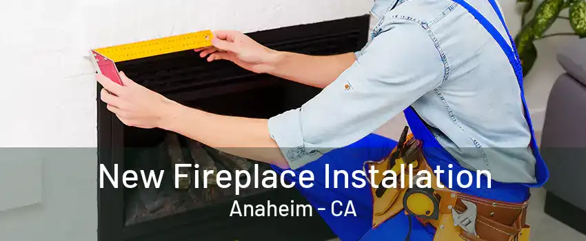 New Fireplace Installation Anaheim - CA