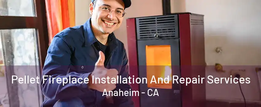 Pellet Fireplace Installation And Repair Services Anaheim - CA