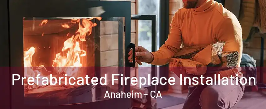 Prefabricated Fireplace Installation Anaheim - CA