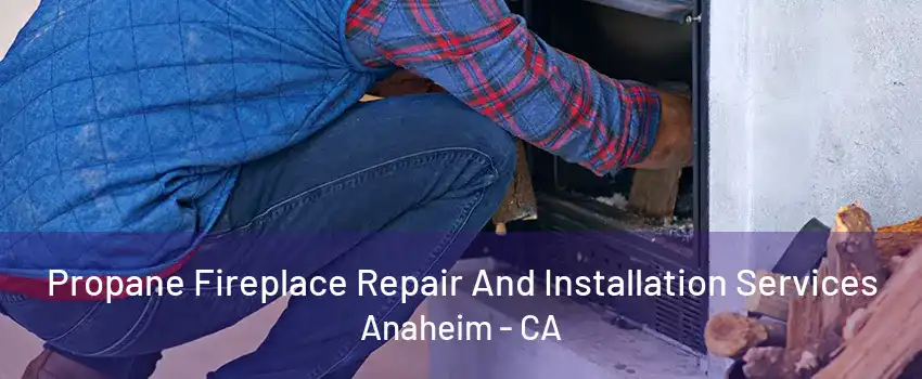 Propane Fireplace Repair And Installation Services Anaheim - CA